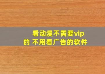 看动漫不需要vip的 不用看广告的软件